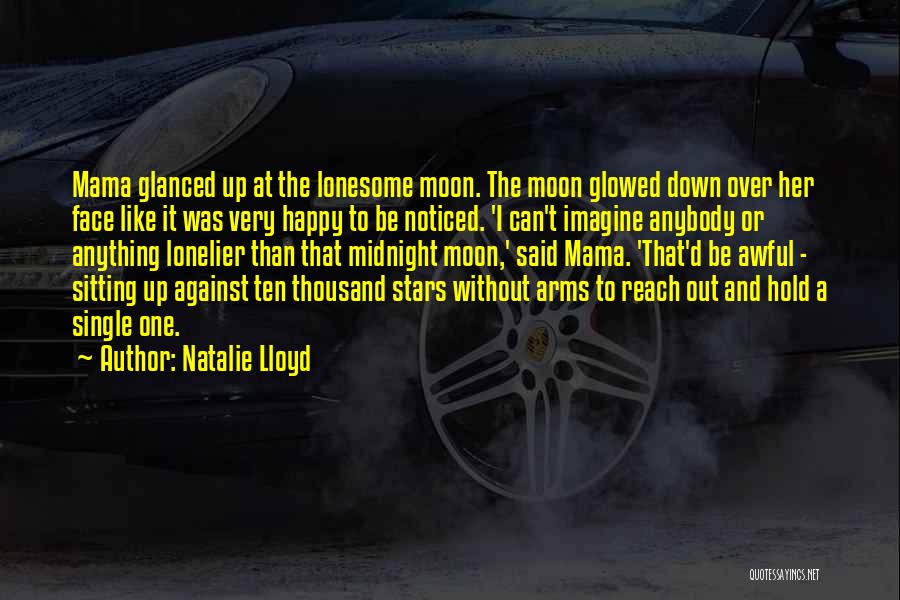 Natalie Lloyd Quotes: Mama Glanced Up At The Lonesome Moon. The Moon Glowed Down Over Her Face Like It Was Very Happy To