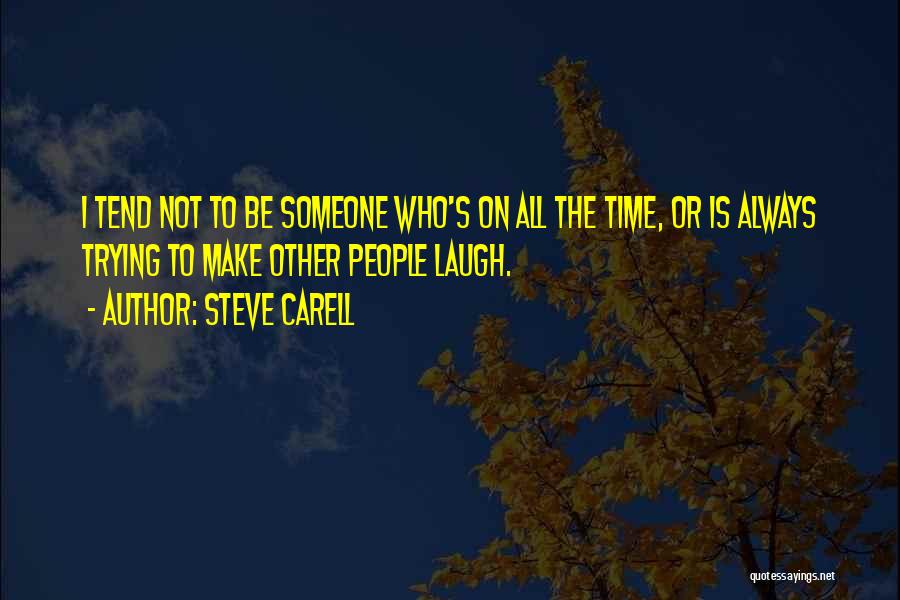 Steve Carell Quotes: I Tend Not To Be Someone Who's On All The Time, Or Is Always Trying To Make Other People Laugh.