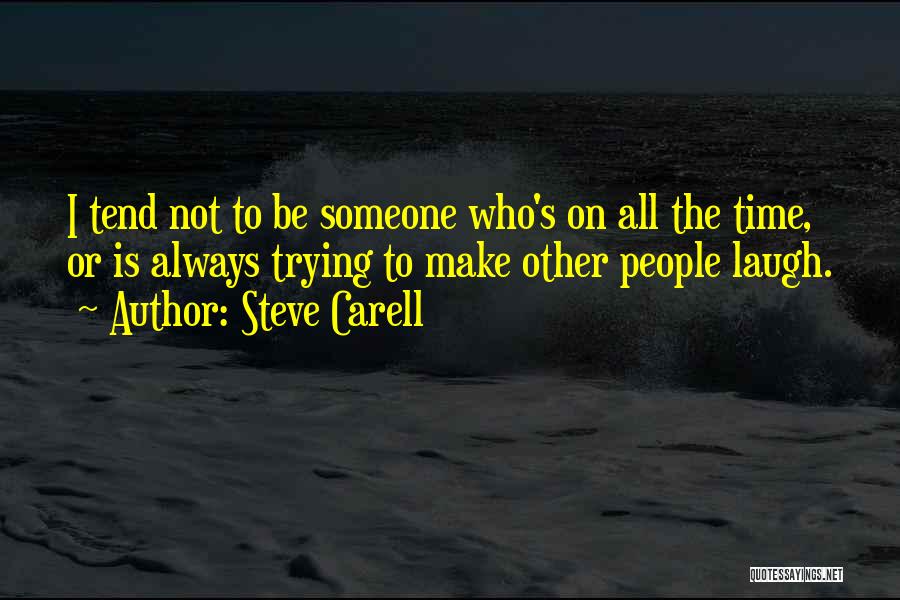 Steve Carell Quotes: I Tend Not To Be Someone Who's On All The Time, Or Is Always Trying To Make Other People Laugh.