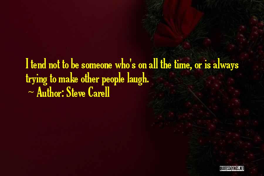 Steve Carell Quotes: I Tend Not To Be Someone Who's On All The Time, Or Is Always Trying To Make Other People Laugh.