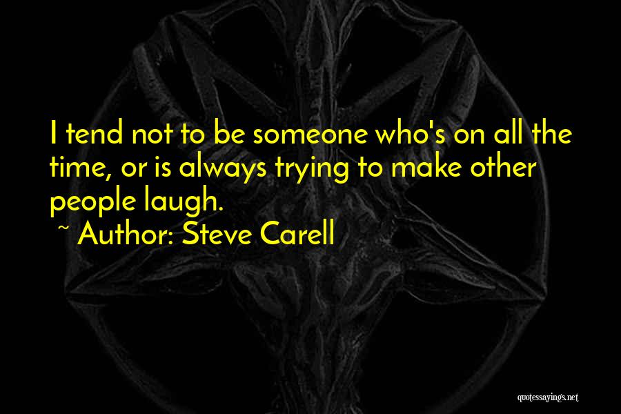Steve Carell Quotes: I Tend Not To Be Someone Who's On All The Time, Or Is Always Trying To Make Other People Laugh.
