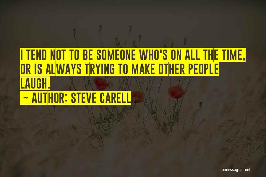 Steve Carell Quotes: I Tend Not To Be Someone Who's On All The Time, Or Is Always Trying To Make Other People Laugh.