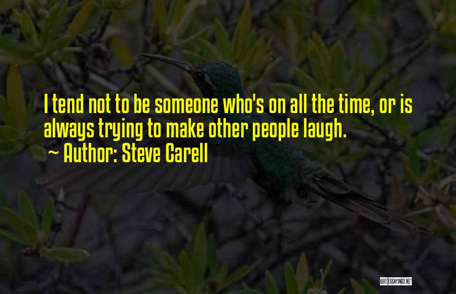 Steve Carell Quotes: I Tend Not To Be Someone Who's On All The Time, Or Is Always Trying To Make Other People Laugh.