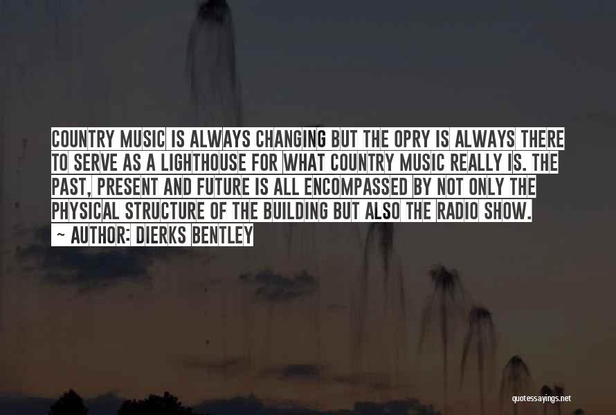 Dierks Bentley Quotes: Country Music Is Always Changing But The Opry Is Always There To Serve As A Lighthouse For What Country Music