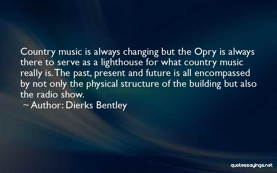 Dierks Bentley Quotes: Country Music Is Always Changing But The Opry Is Always There To Serve As A Lighthouse For What Country Music