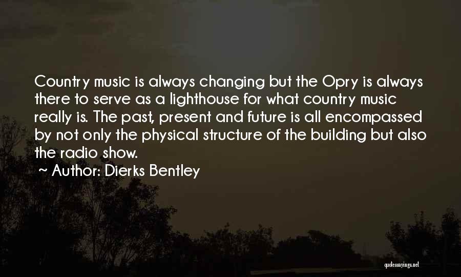 Dierks Bentley Quotes: Country Music Is Always Changing But The Opry Is Always There To Serve As A Lighthouse For What Country Music