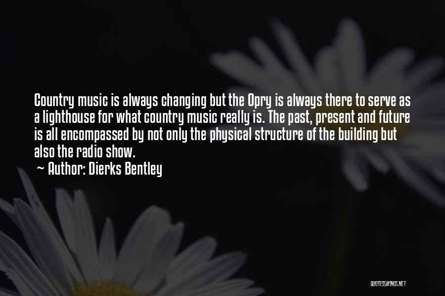 Dierks Bentley Quotes: Country Music Is Always Changing But The Opry Is Always There To Serve As A Lighthouse For What Country Music