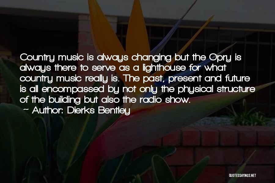 Dierks Bentley Quotes: Country Music Is Always Changing But The Opry Is Always There To Serve As A Lighthouse For What Country Music