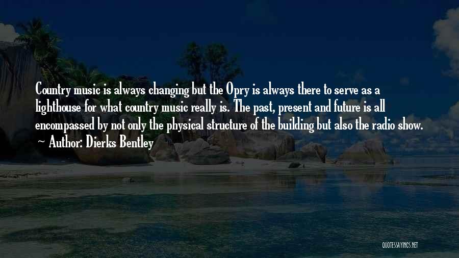 Dierks Bentley Quotes: Country Music Is Always Changing But The Opry Is Always There To Serve As A Lighthouse For What Country Music