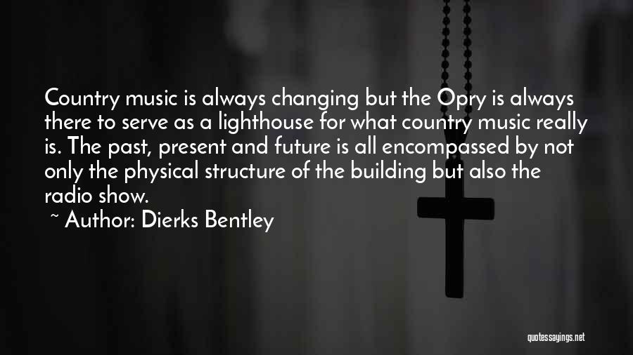 Dierks Bentley Quotes: Country Music Is Always Changing But The Opry Is Always There To Serve As A Lighthouse For What Country Music