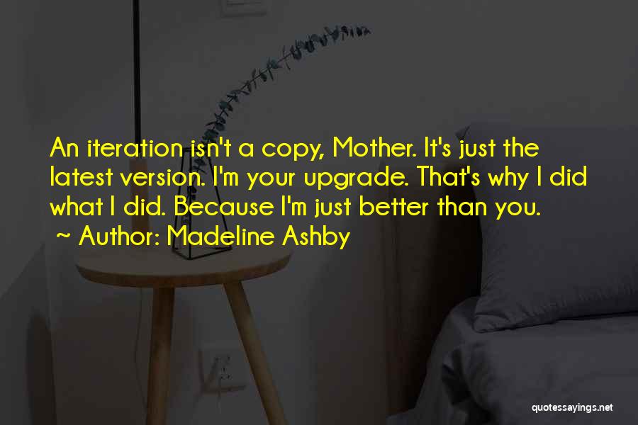 Madeline Ashby Quotes: An Iteration Isn't A Copy, Mother. It's Just The Latest Version. I'm Your Upgrade. That's Why I Did What I