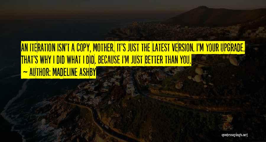 Madeline Ashby Quotes: An Iteration Isn't A Copy, Mother. It's Just The Latest Version. I'm Your Upgrade. That's Why I Did What I