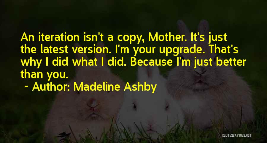 Madeline Ashby Quotes: An Iteration Isn't A Copy, Mother. It's Just The Latest Version. I'm Your Upgrade. That's Why I Did What I