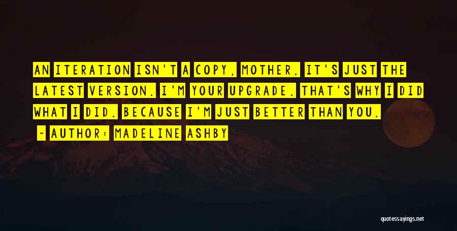 Madeline Ashby Quotes: An Iteration Isn't A Copy, Mother. It's Just The Latest Version. I'm Your Upgrade. That's Why I Did What I