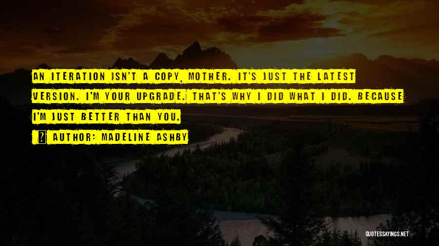 Madeline Ashby Quotes: An Iteration Isn't A Copy, Mother. It's Just The Latest Version. I'm Your Upgrade. That's Why I Did What I