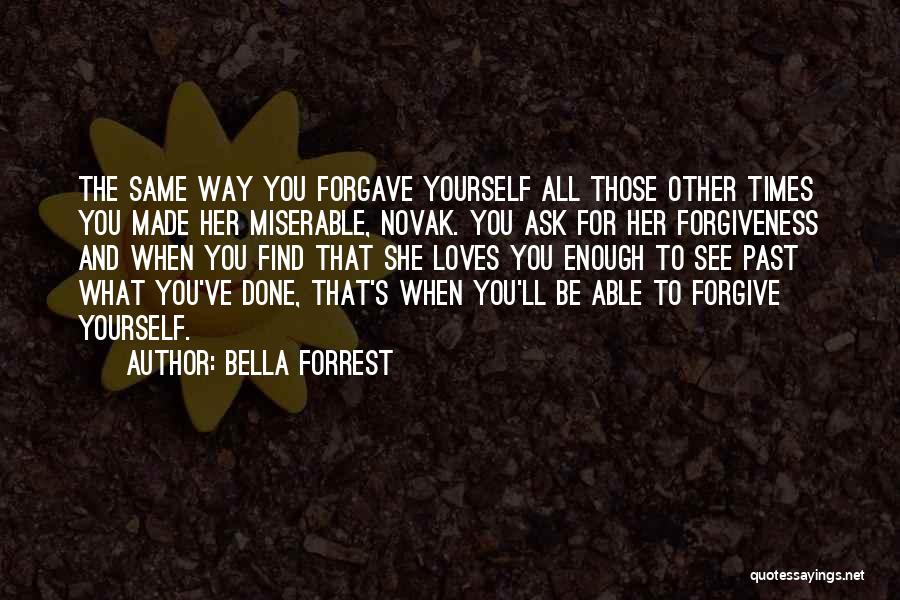 Bella Forrest Quotes: The Same Way You Forgave Yourself All Those Other Times You Made Her Miserable, Novak. You Ask For Her Forgiveness