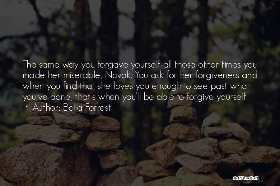 Bella Forrest Quotes: The Same Way You Forgave Yourself All Those Other Times You Made Her Miserable, Novak. You Ask For Her Forgiveness