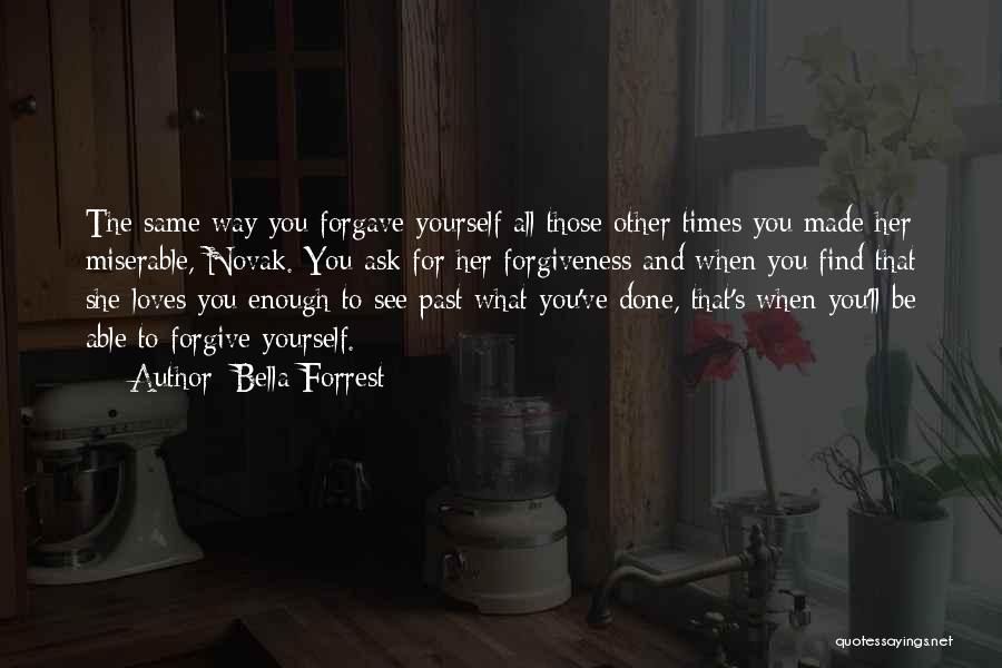 Bella Forrest Quotes: The Same Way You Forgave Yourself All Those Other Times You Made Her Miserable, Novak. You Ask For Her Forgiveness