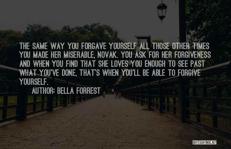Bella Forrest Quotes: The Same Way You Forgave Yourself All Those Other Times You Made Her Miserable, Novak. You Ask For Her Forgiveness