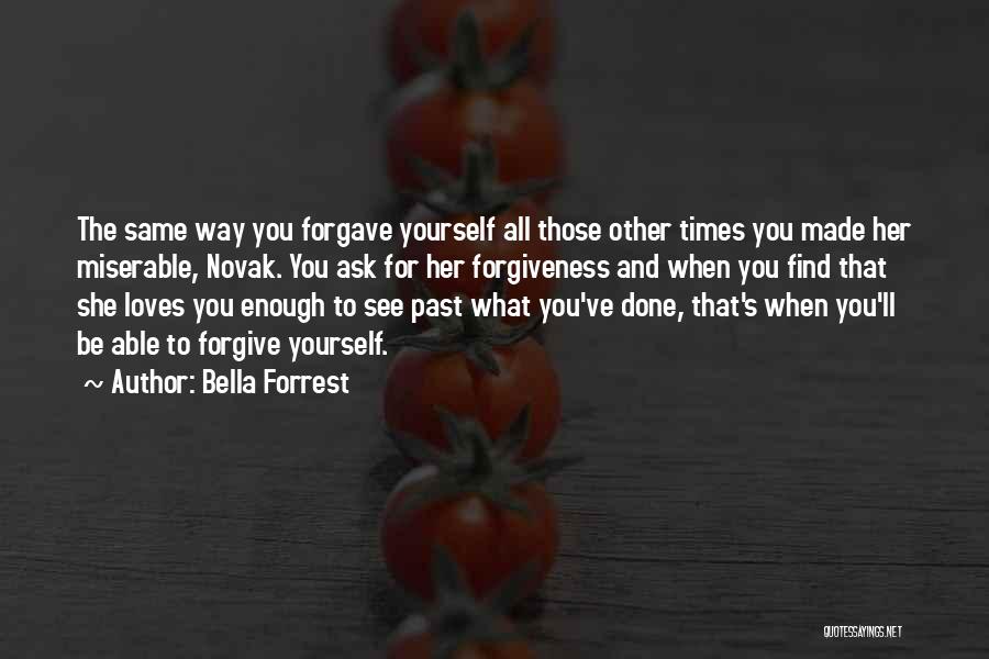 Bella Forrest Quotes: The Same Way You Forgave Yourself All Those Other Times You Made Her Miserable, Novak. You Ask For Her Forgiveness