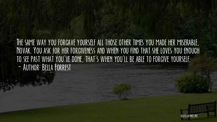 Bella Forrest Quotes: The Same Way You Forgave Yourself All Those Other Times You Made Her Miserable, Novak. You Ask For Her Forgiveness