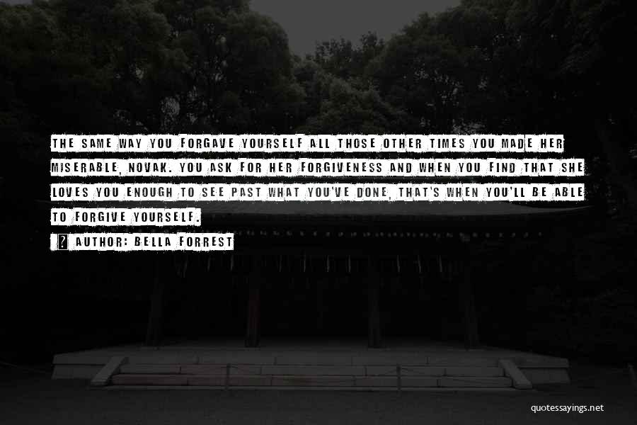 Bella Forrest Quotes: The Same Way You Forgave Yourself All Those Other Times You Made Her Miserable, Novak. You Ask For Her Forgiveness