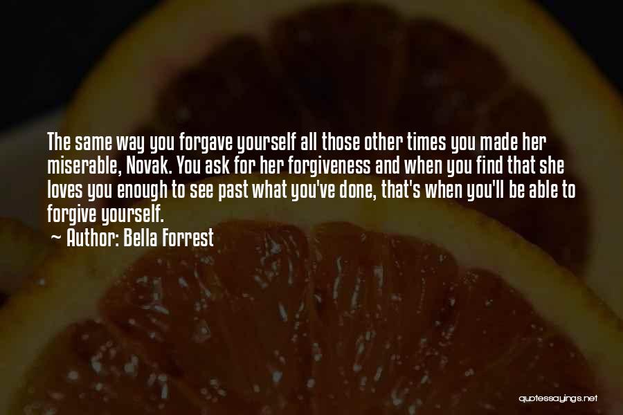 Bella Forrest Quotes: The Same Way You Forgave Yourself All Those Other Times You Made Her Miserable, Novak. You Ask For Her Forgiveness