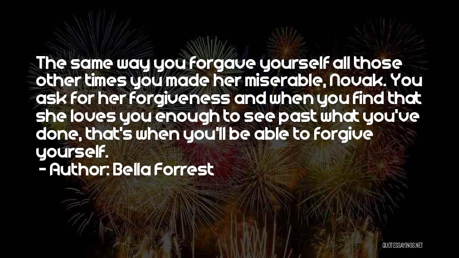Bella Forrest Quotes: The Same Way You Forgave Yourself All Those Other Times You Made Her Miserable, Novak. You Ask For Her Forgiveness