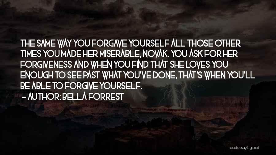 Bella Forrest Quotes: The Same Way You Forgave Yourself All Those Other Times You Made Her Miserable, Novak. You Ask For Her Forgiveness