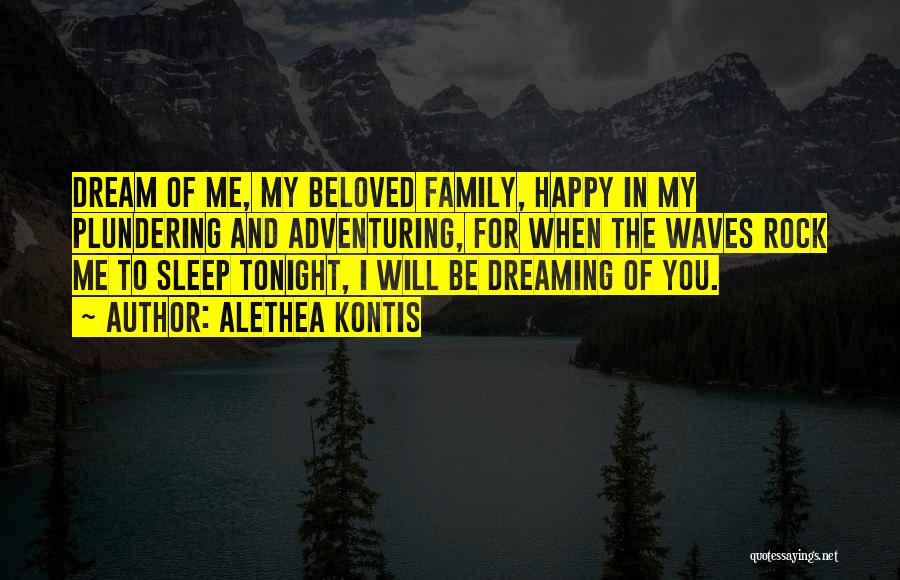 Alethea Kontis Quotes: Dream Of Me, My Beloved Family, Happy In My Plundering And Adventuring, For When The Waves Rock Me To Sleep