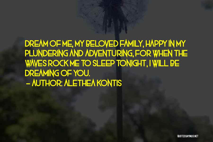 Alethea Kontis Quotes: Dream Of Me, My Beloved Family, Happy In My Plundering And Adventuring, For When The Waves Rock Me To Sleep