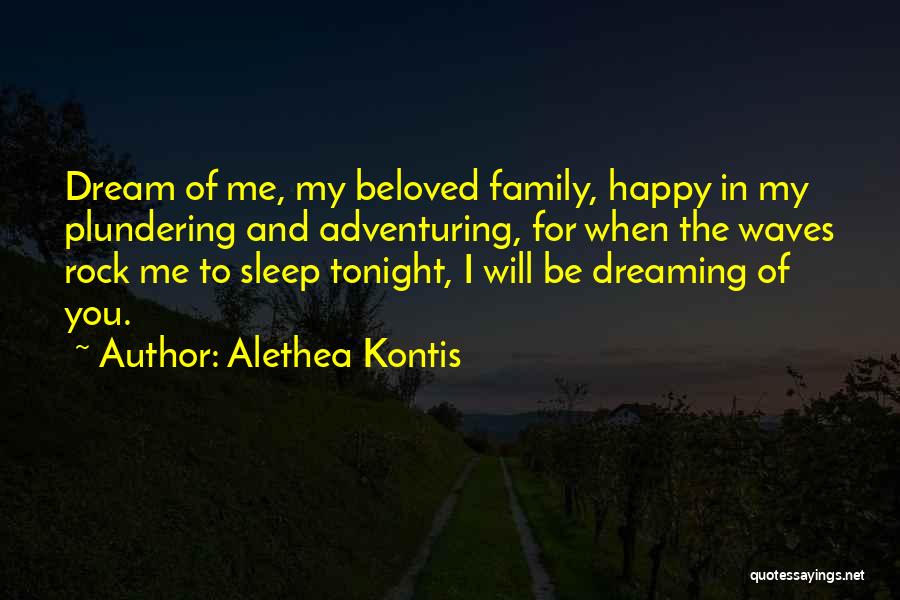 Alethea Kontis Quotes: Dream Of Me, My Beloved Family, Happy In My Plundering And Adventuring, For When The Waves Rock Me To Sleep