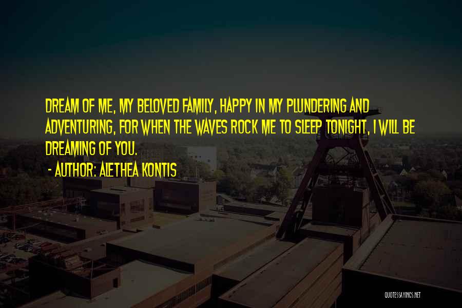 Alethea Kontis Quotes: Dream Of Me, My Beloved Family, Happy In My Plundering And Adventuring, For When The Waves Rock Me To Sleep