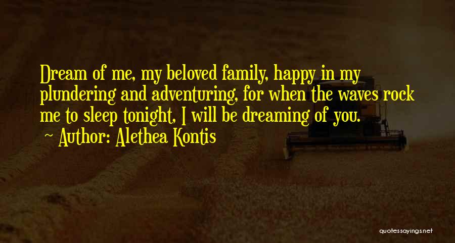 Alethea Kontis Quotes: Dream Of Me, My Beloved Family, Happy In My Plundering And Adventuring, For When The Waves Rock Me To Sleep