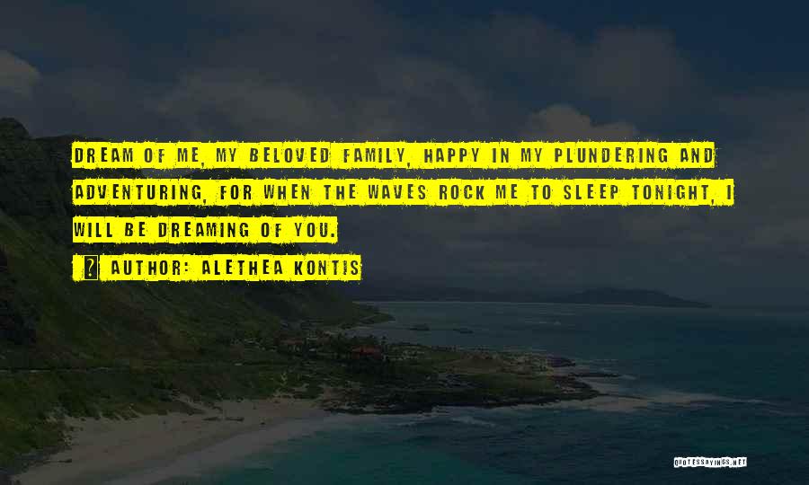 Alethea Kontis Quotes: Dream Of Me, My Beloved Family, Happy In My Plundering And Adventuring, For When The Waves Rock Me To Sleep