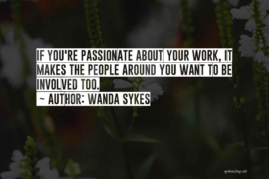 Wanda Sykes Quotes: If You're Passionate About Your Work, It Makes The People Around You Want To Be Involved Too.