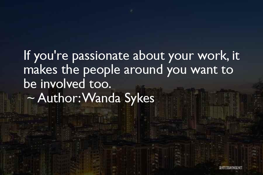 Wanda Sykes Quotes: If You're Passionate About Your Work, It Makes The People Around You Want To Be Involved Too.