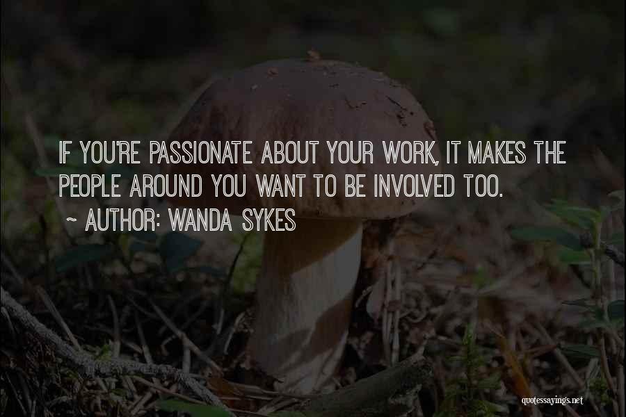 Wanda Sykes Quotes: If You're Passionate About Your Work, It Makes The People Around You Want To Be Involved Too.