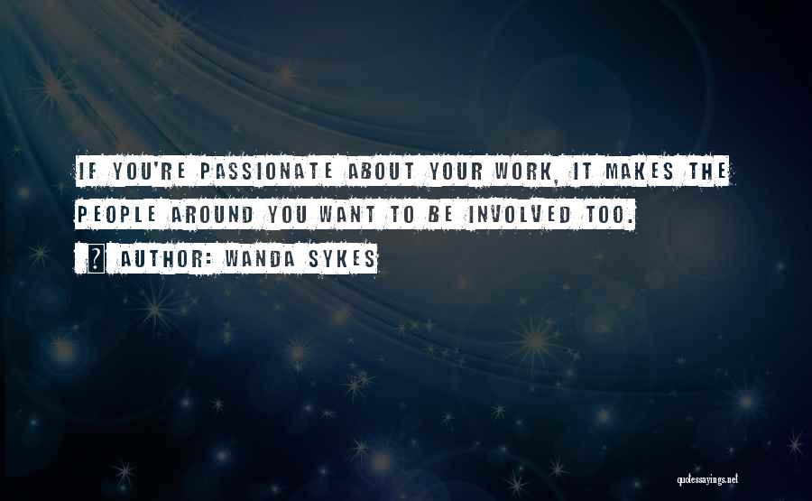 Wanda Sykes Quotes: If You're Passionate About Your Work, It Makes The People Around You Want To Be Involved Too.