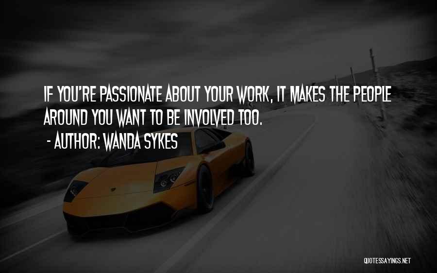 Wanda Sykes Quotes: If You're Passionate About Your Work, It Makes The People Around You Want To Be Involved Too.