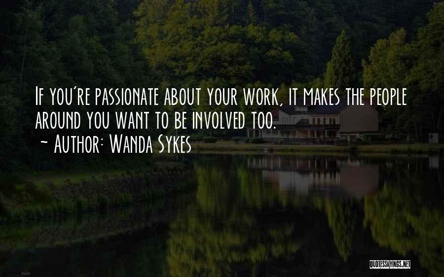 Wanda Sykes Quotes: If You're Passionate About Your Work, It Makes The People Around You Want To Be Involved Too.