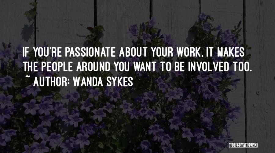 Wanda Sykes Quotes: If You're Passionate About Your Work, It Makes The People Around You Want To Be Involved Too.