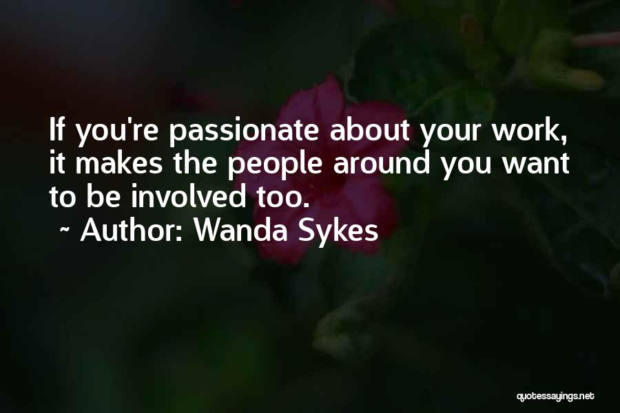 Wanda Sykes Quotes: If You're Passionate About Your Work, It Makes The People Around You Want To Be Involved Too.