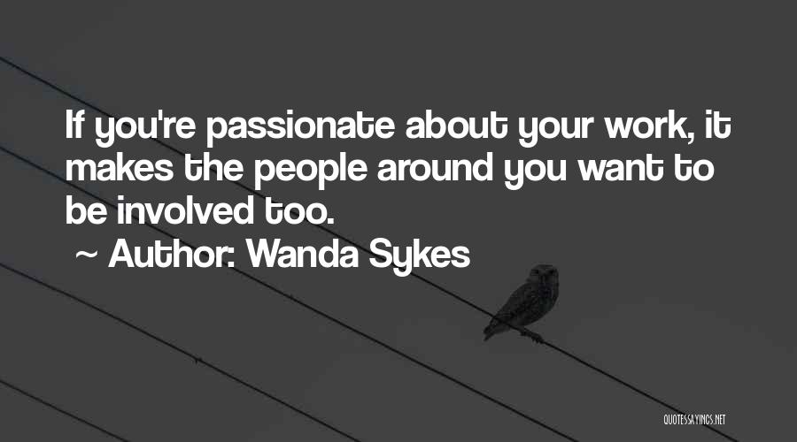 Wanda Sykes Quotes: If You're Passionate About Your Work, It Makes The People Around You Want To Be Involved Too.