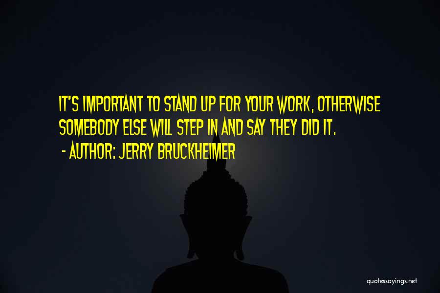 Jerry Bruckheimer Quotes: It's Important To Stand Up For Your Work, Otherwise Somebody Else Will Step In And Say They Did It.