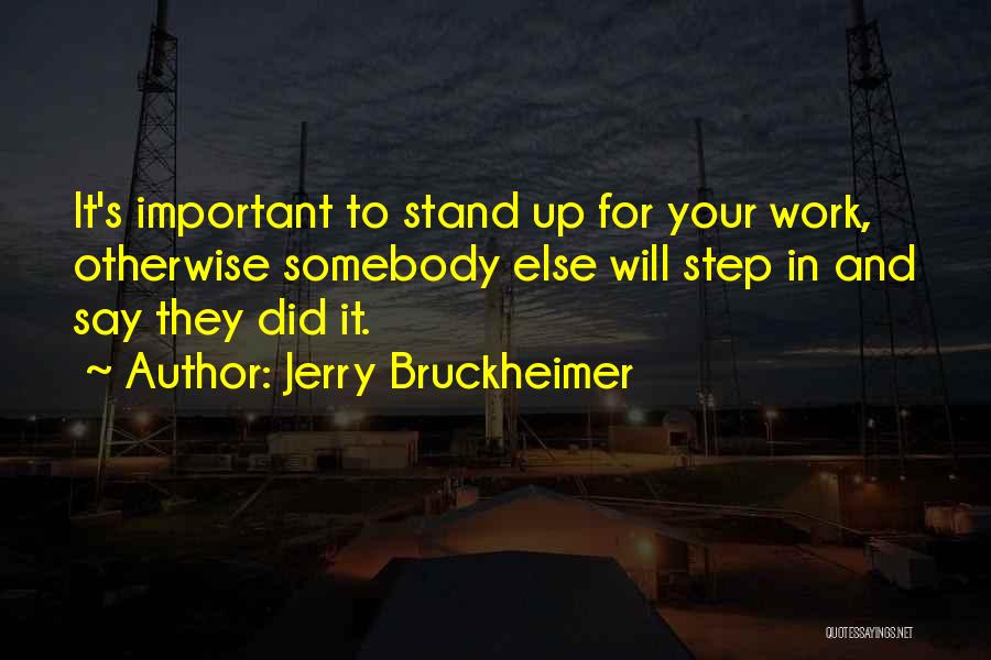 Jerry Bruckheimer Quotes: It's Important To Stand Up For Your Work, Otherwise Somebody Else Will Step In And Say They Did It.