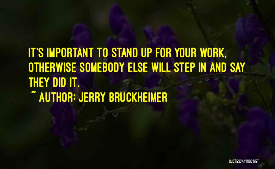 Jerry Bruckheimer Quotes: It's Important To Stand Up For Your Work, Otherwise Somebody Else Will Step In And Say They Did It.