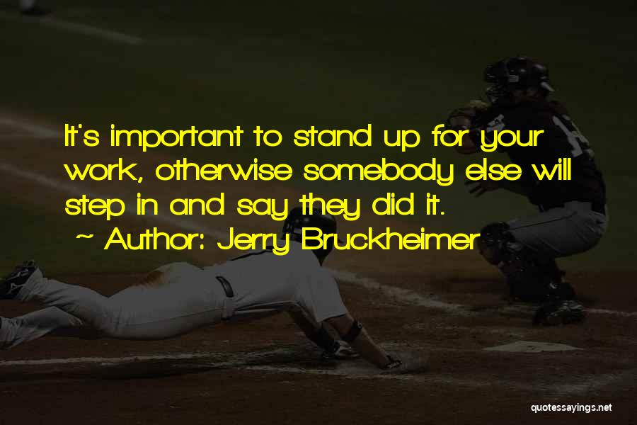 Jerry Bruckheimer Quotes: It's Important To Stand Up For Your Work, Otherwise Somebody Else Will Step In And Say They Did It.