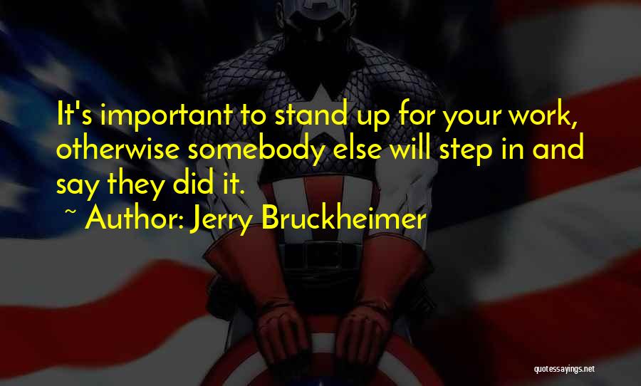 Jerry Bruckheimer Quotes: It's Important To Stand Up For Your Work, Otherwise Somebody Else Will Step In And Say They Did It.