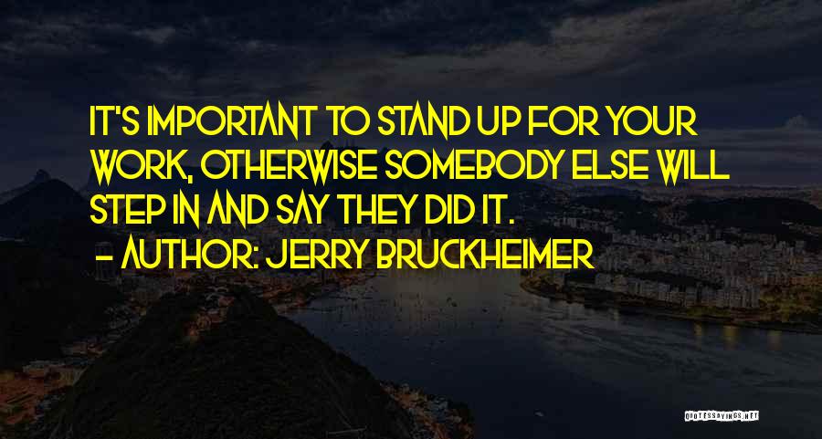 Jerry Bruckheimer Quotes: It's Important To Stand Up For Your Work, Otherwise Somebody Else Will Step In And Say They Did It.